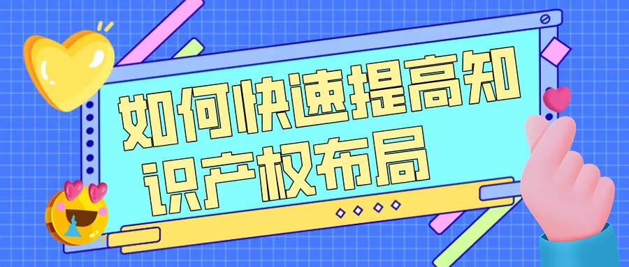 如何快速提升知識產(chǎn)權(quán)布局，助力高企申報？