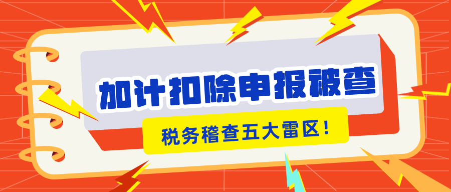 加計(jì)扣除申報(bào)被查？稅務(wù)稽查的5大“高危雷區(qū)”你知道嗎？