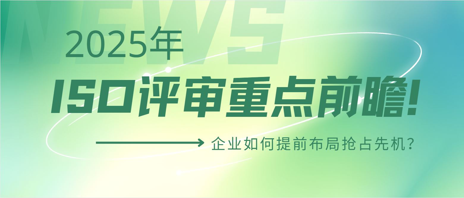 2025年ISO評(píng)審重點(diǎn)前瞻！企業(yè)如何提前布局搶占先機(jī)？