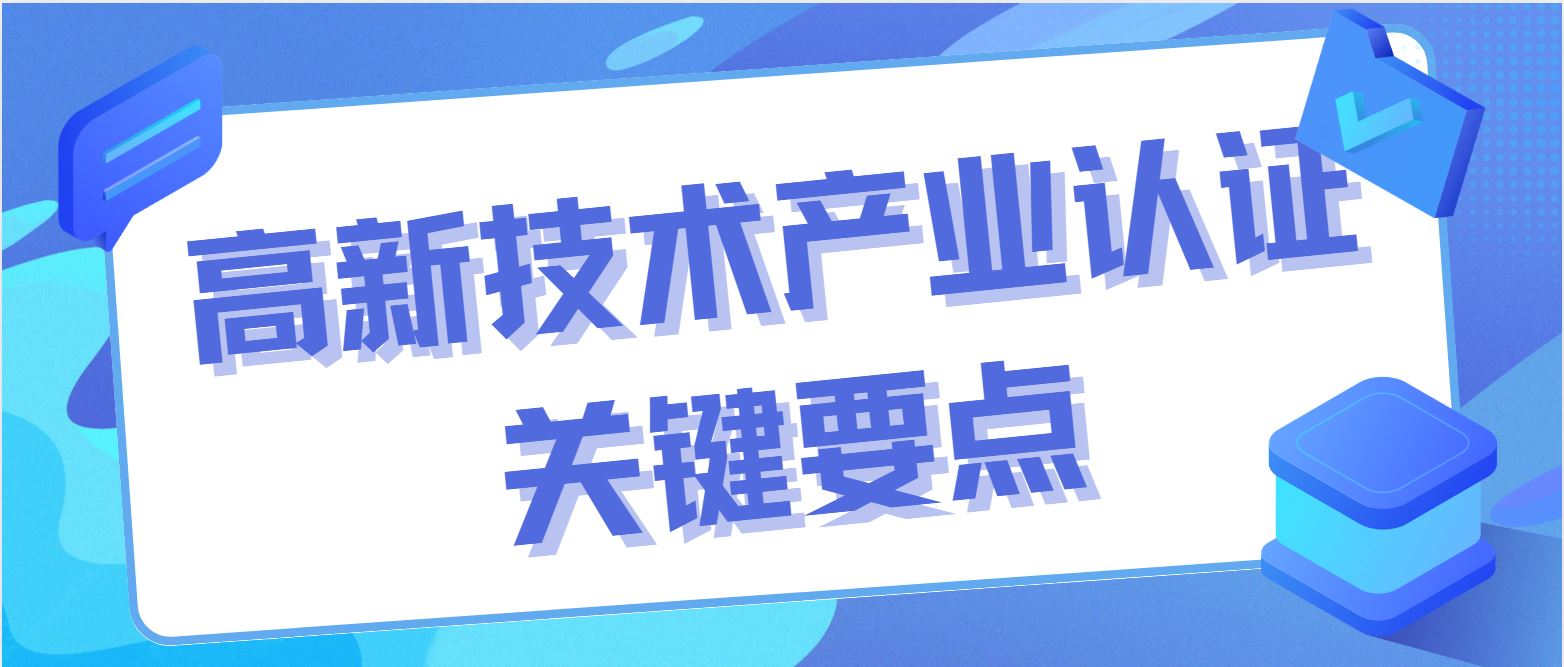 高新技術(shù)產(chǎn)業(yè)認(rèn)證關(guān)鍵要點(diǎn)